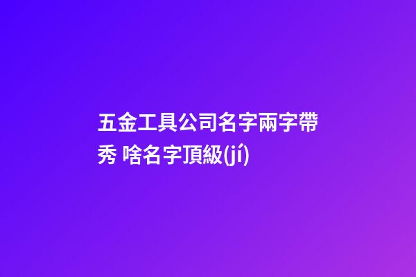 五金工具公司名字兩字帶秀 啥名字頂級(jí)-第1張-公司起名-玄機(jī)派